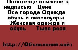 Полотенце пляжное с надписью › Цена ­ 1 200 - Все города Одежда, обувь и аксессуары » Женская одежда и обувь   . Тыва респ.